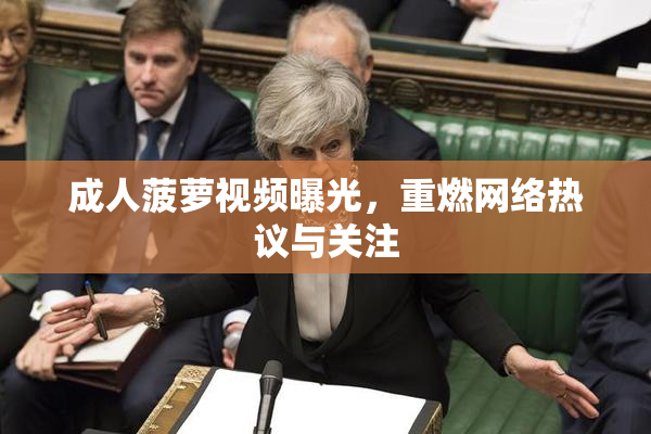 成人菠萝视频曝光，重燃网络热议与关注