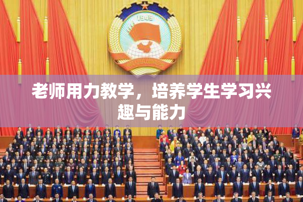 老师用力教学，培养学生学习兴趣与能力