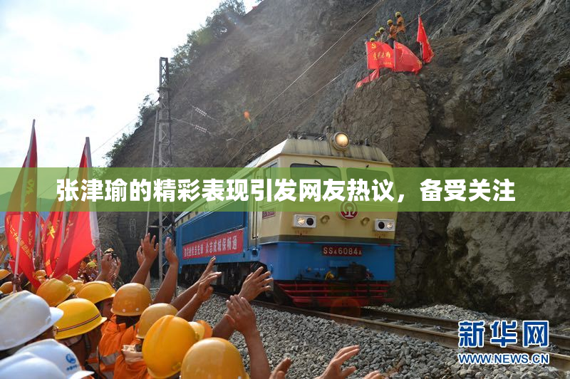 张津瑜的精彩表现引发网友热议，备受关注