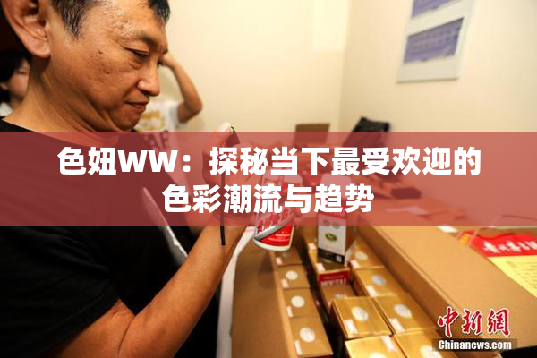 色妞WW：探秘当下最受欢迎的色彩潮流与趋势