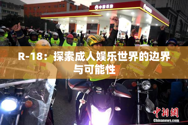 R-18：探索成人娱乐世界的边界与可能性