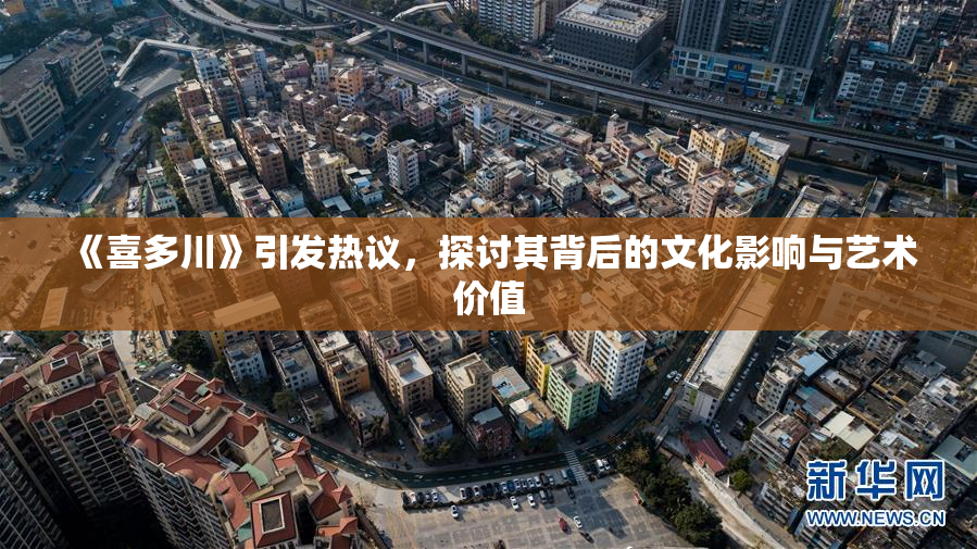 《喜多川》引发热议，探讨其背后的文化影响与艺术价值