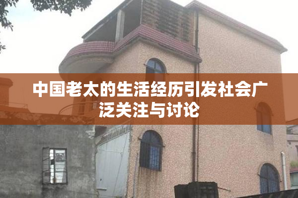 中国老太的生活经历引发社会广泛关注与讨论