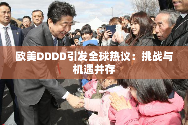 欧美DDDD引发全球热议：挑战与机遇并存