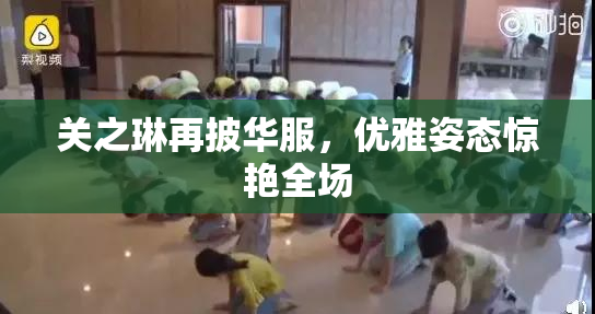 关之琳再披华服，优雅姿态惊艳全场