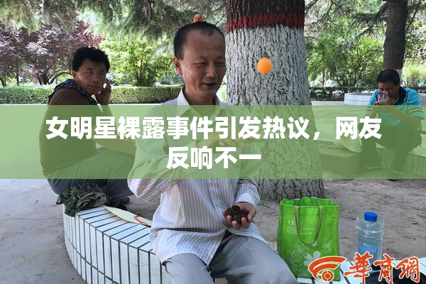 女明星裸露事件引发热议，网友反响不一