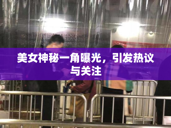美女神秘一角曝光，引发热议与关注