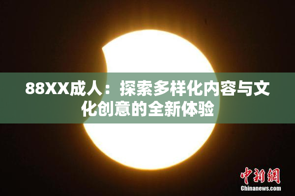 88XX成人：探索多样化内容与文化创意的全新体验