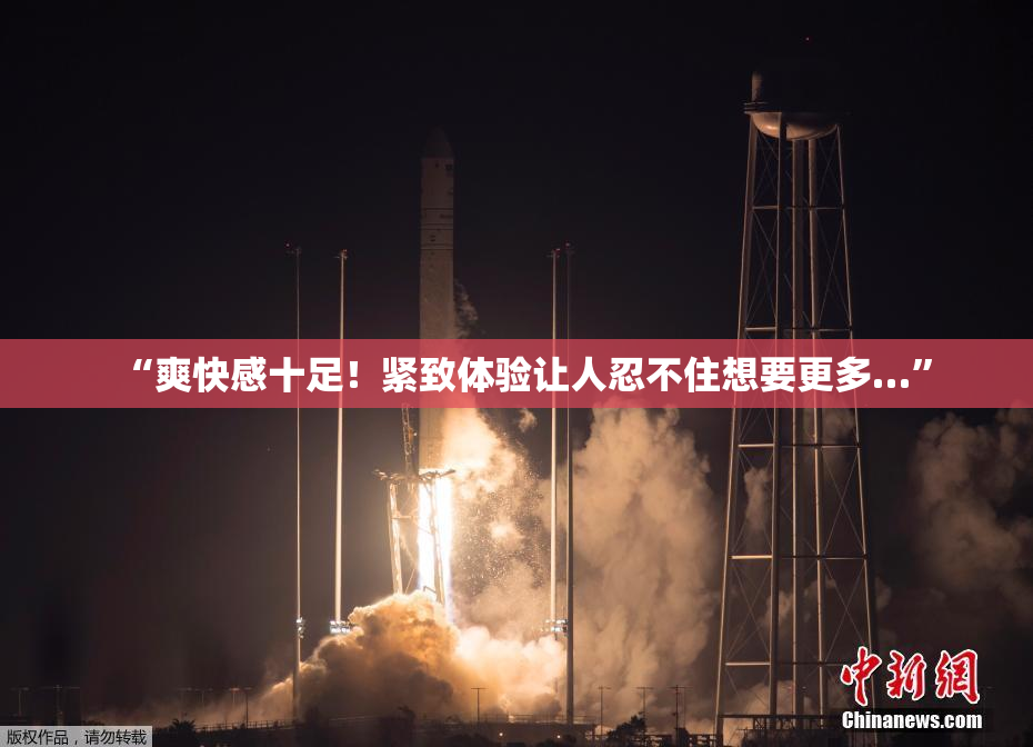 “爽快感十足！紧致体验让人忍不住想要更多…”