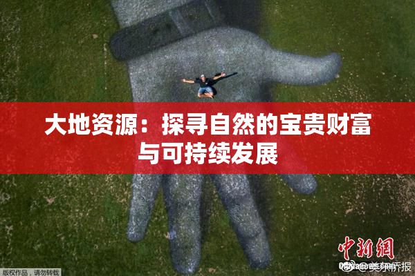 大地资源：探寻自然的宝贵财富与可持续发展
