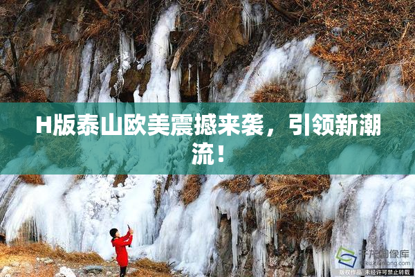 H版泰山欧美震撼来袭，引领新潮流！