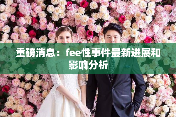 重磅消息：fee性事件最新进展和影响分析
