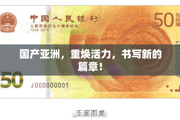 国产亚洲，重焕活力，书写新的篇章！