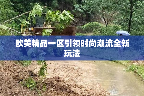 欧美精品一区引领时尚潮流全新玩法