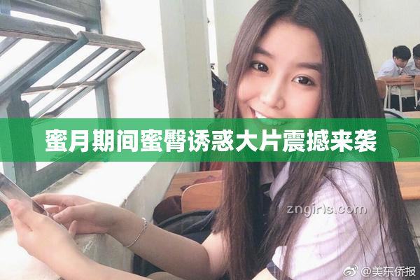 蜜月期间蜜臀诱惑大片震撼来袭