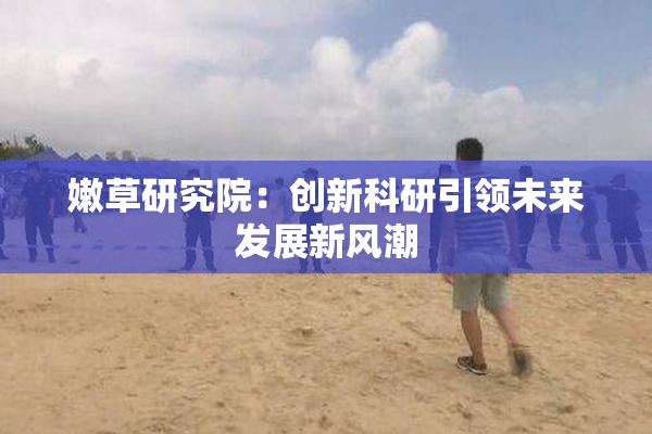 嫩草研究院：创新科研引领未来发展新风潮
