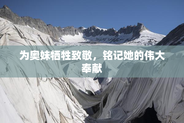 为奥妹牺牲致敬，铭记她的伟大奉献