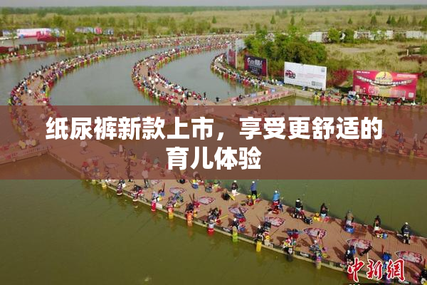 纸尿裤新款上市，享受更舒适的育儿体验