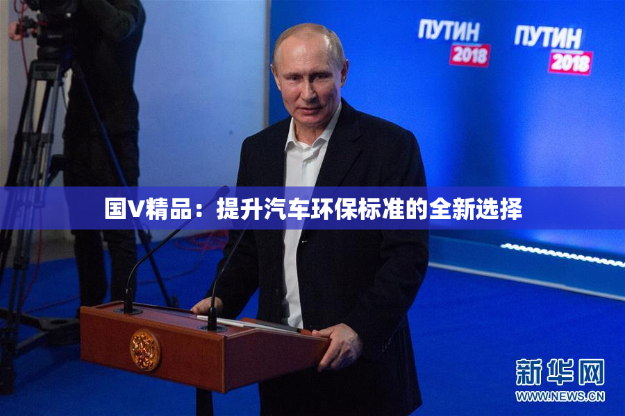 国V精品：提升汽车环保标准的全新选择