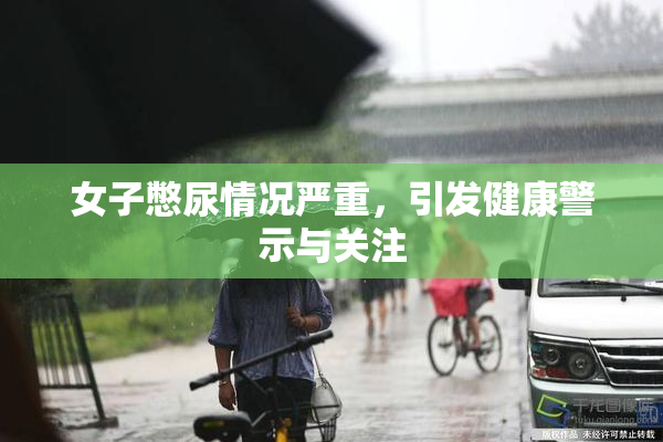 女子憋尿情况严重，引发健康警示与关注
