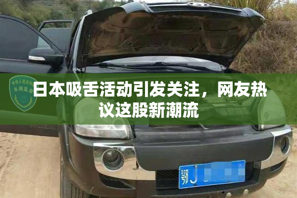 日本吸舌活动引发关注，网友热议这股新潮流