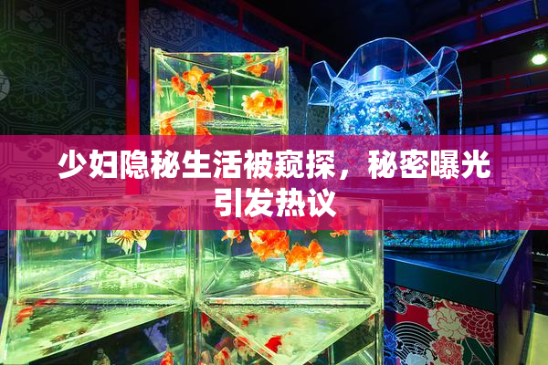 少妇隐秘生活被窥探，秘密曝光引发热议