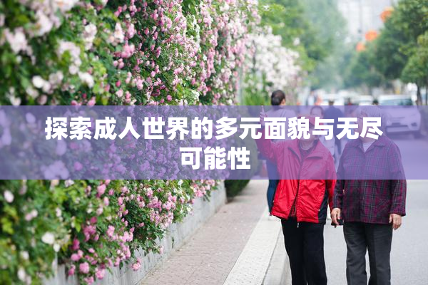 探索成人世界的多元面貌与无尽可能性