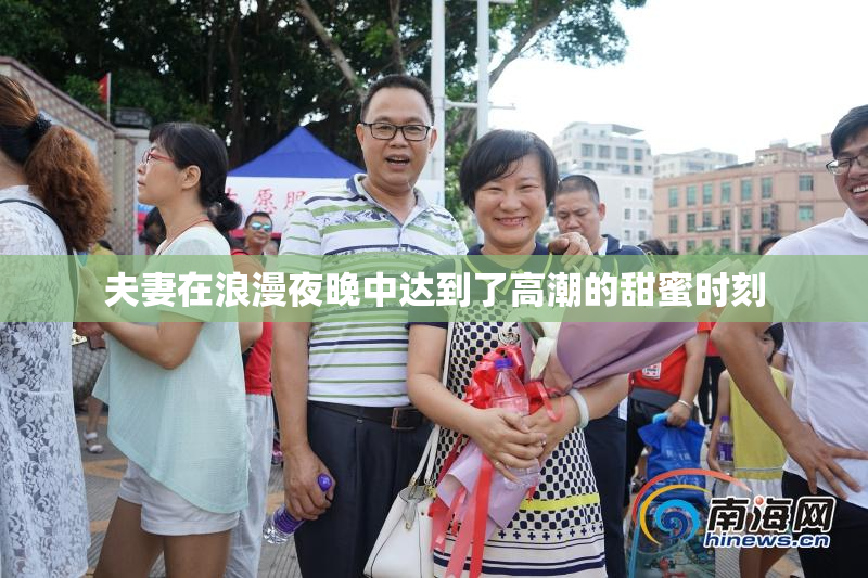 夫妻在浪漫夜晚中达到了高潮的甜蜜时刻