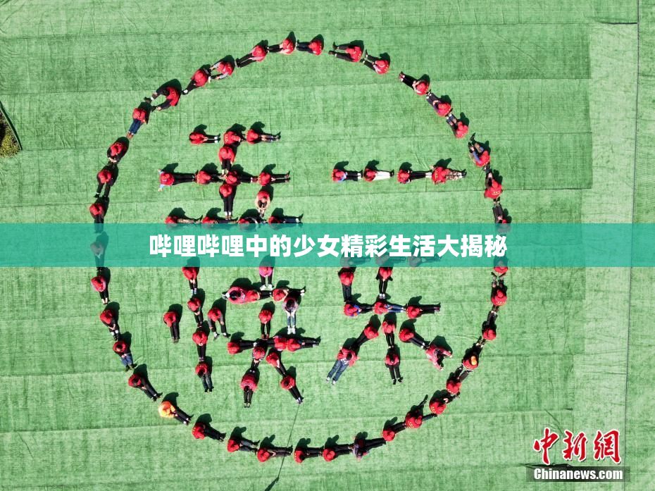 哔哩哔哩中的少女精彩生活大揭秘