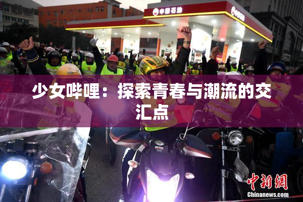 少女哔哩：探索青春与潮流的交汇点