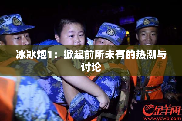 冰冰炮1：掀起前所未有的热潮与讨论