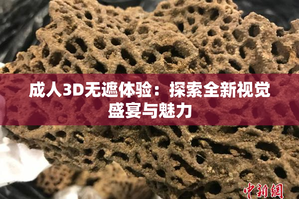 成人3D无遮体验：探索全新视觉盛宴与魅力