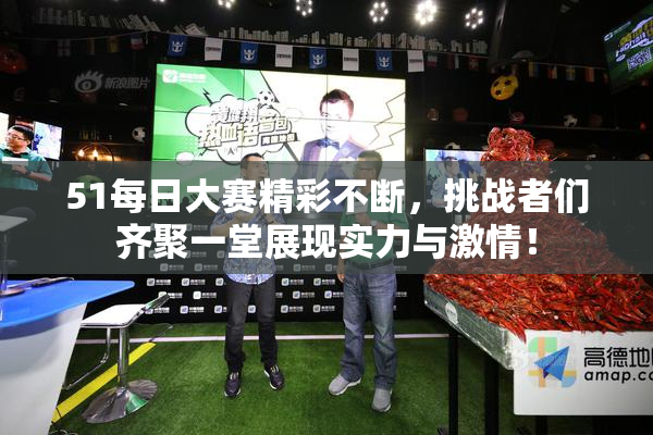 51每日大赛精彩不断，挑战者们齐聚一堂展现实力与激情！