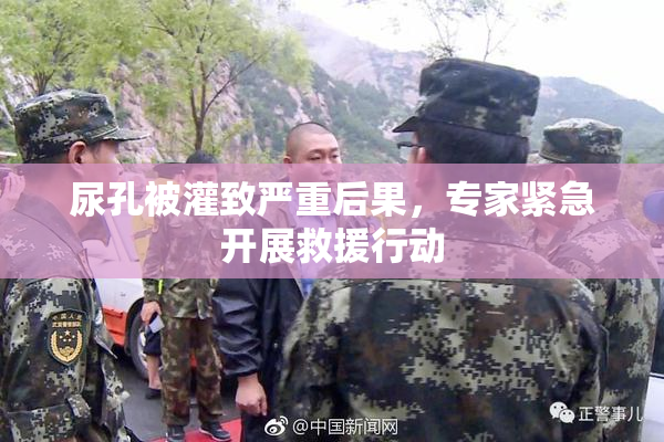 尿孔被灌致严重后果，专家紧急开展救援行动