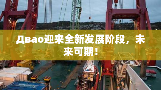 Двао迎来全新发展阶段，未来可期！