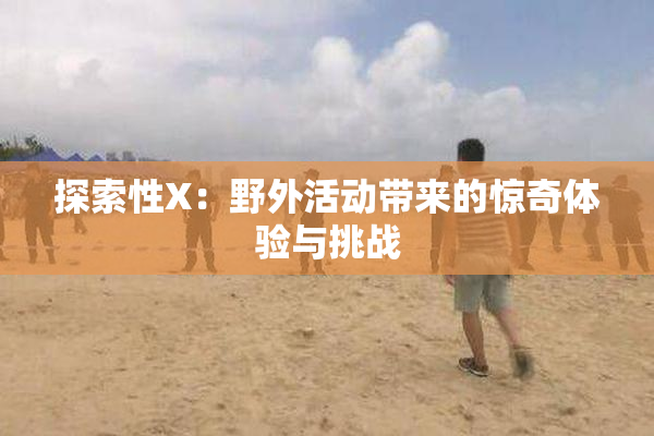 探索性X：野外活动带来的惊奇体验与挑战