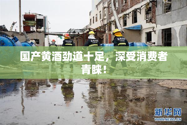 国产黄酒劲道十足，深受消费者青睐！