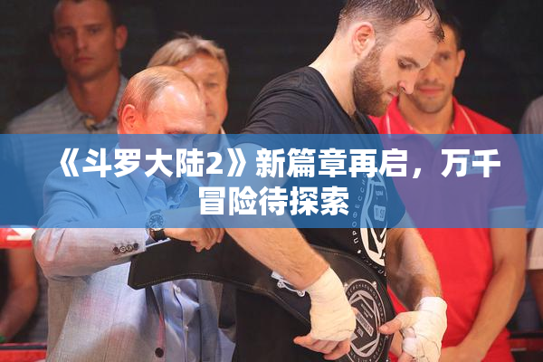 《斗罗大陆2》新篇章再启，万千冒险待探索