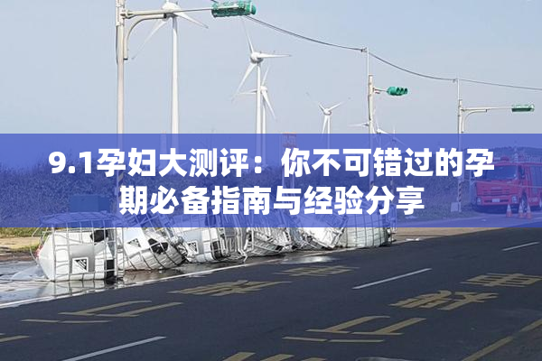 9.1孕妇大测评：你不可错过的孕期必备指南与经验分享
