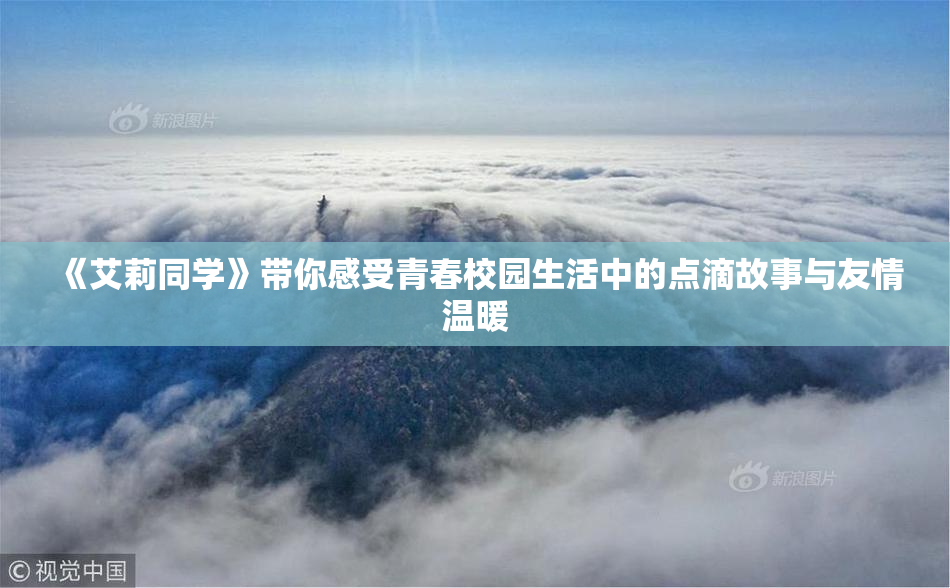 《艾莉同学》带你感受青春校园生活中的点滴故事与友情温暖