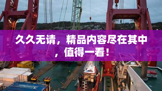久久无请，精品内容尽在其中，值得一看！