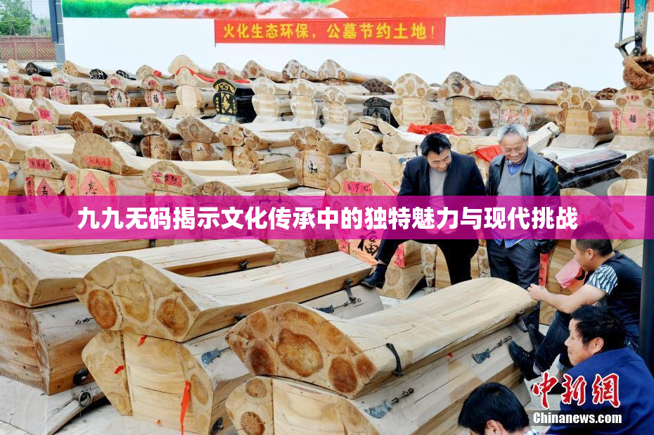 九九无码揭示文化传承中的独特魅力与现代挑战
