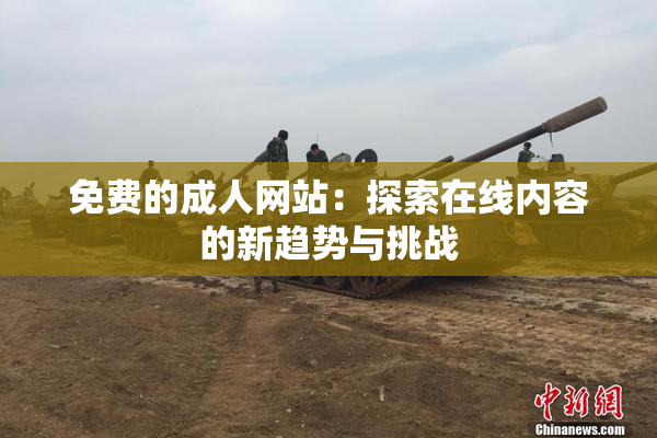 免费的成人网站：探索在线内容的新趋势与挑战