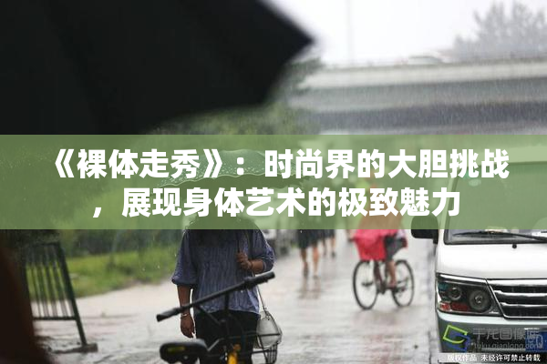 《裸体走秀》：时尚界的大胆挑战，展现身体艺术的极致魅力