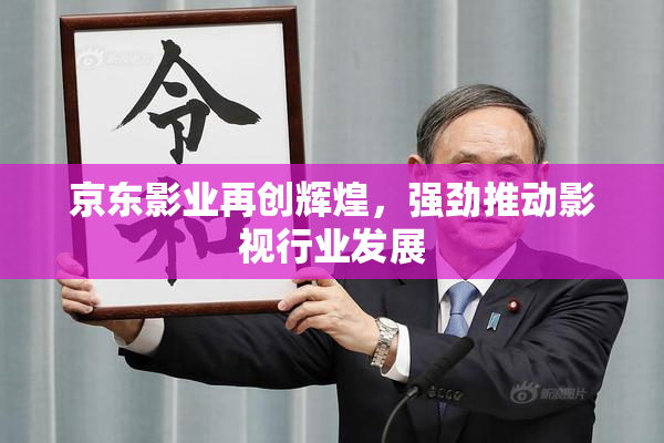 京东影业再创辉煌，强劲推动影视行业发展