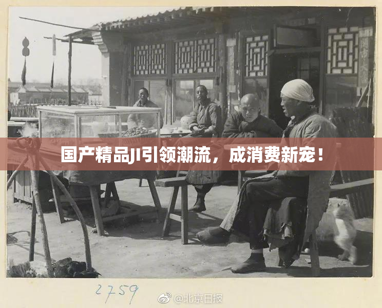 国产精品JI引领潮流，成消费新宠！