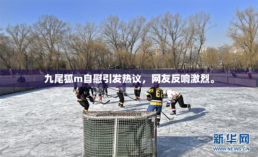 九尾狐m自慰引发热议，网友反响激烈。