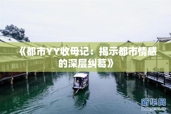《都市YY收母记：揭示都市情感的深层纠葛》