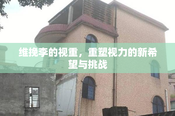 维挽李的视重，重塑视力的新希望与挑战