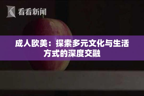 成人欧美：探索多元文化与生活方式的深度交融